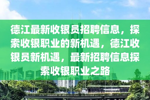 德江最新收銀員招聘信息，探索收銀職業(yè)的新機遇，德江收銀員新機遇，最新招聘信息探索收銀職業(yè)之路