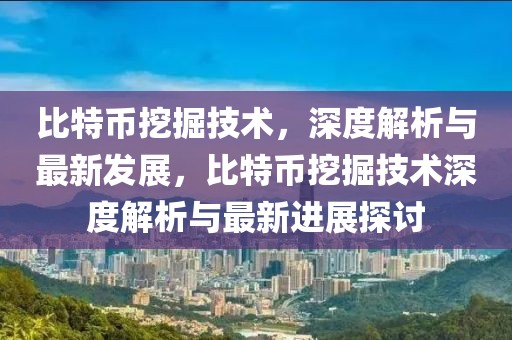 比特幣挖掘技術(shù)，深度解析與最新發(fā)展，比特幣挖掘技術(shù)深度解析與最新進(jìn)展探討
