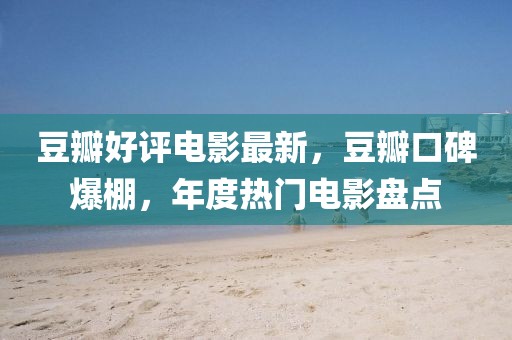豆瓣好評(píng)電影最新，豆瓣口碑爆棚，年度熱門電影盤點(diǎn)