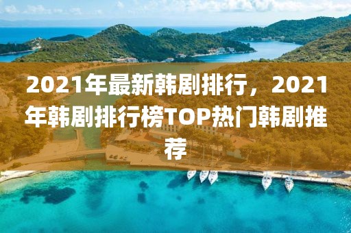 2021年最新韓劇排行，2021年韓劇排行榜TOP熱門(mén)韓劇推薦