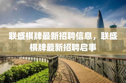 聯(lián)盛棋牌最新招聘信息，聯(lián)盛棋牌最新招聘啟事