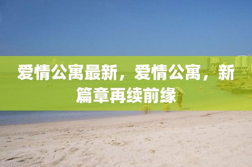 愛情公寓最新，愛情公寓，新篇章再續(xù)前緣
