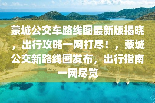 蒙城公交車路線圖最新版揭曉，出行攻略一網(wǎng)打盡！，蒙城公交新路線圖發(fā)布，出行指南一網(wǎng)盡覽