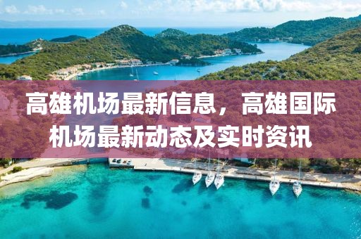 高雄機(jī)場(chǎng)最新信息，高雄國際機(jī)場(chǎng)最新動(dòng)態(tài)及實(shí)時(shí)資訊