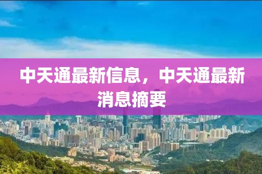 中天通最新信息，中天通最新消息摘要