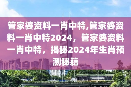 管家婆資料一肖中特,管家婆資料一肖中特2024，管家婆資料一肖中特，揭秘2024年生肖預(yù)測秘籍