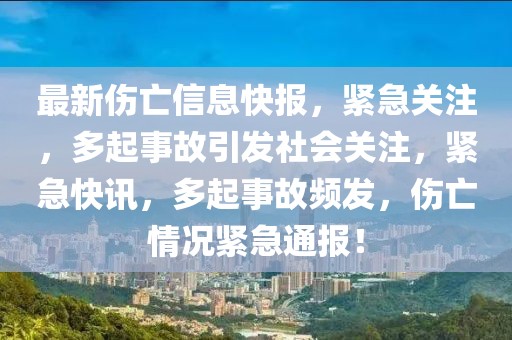最新傷亡信息快報(bào)，緊急關(guān)注，多起事故引發(fā)社會(huì)關(guān)注，緊急快訊，多起事故頻發(fā)，傷亡情況緊急通報(bào)！