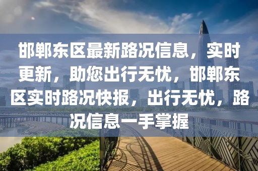 邯鄲東區(qū)最新路況信息，實(shí)時(shí)更新，助您出行無(wú)憂，邯鄲東區(qū)實(shí)時(shí)路況快報(bào)，出行無(wú)憂，路況信息一手掌握