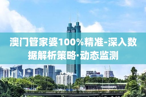 澳門管家婆100%精準(zhǔn)-深入數(shù)據(jù)解析策略·動態(tài)監(jiān)測