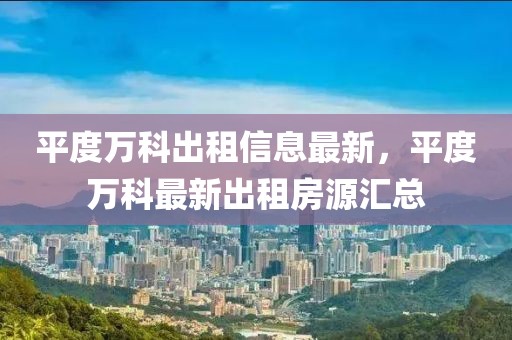 平度萬科出租信息最新，平度萬科最新出租房源匯總