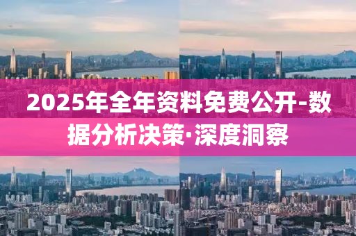 2025年全年資料免費公開-數(shù)據(jù)分析決策·深度洞察