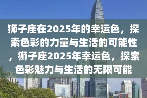 獅子座在2025年的幸運(yùn)色，探索色彩的力量與生活的可能性，獅子座2025年幸運(yùn)色，探索色彩魅力與生活的無限可能