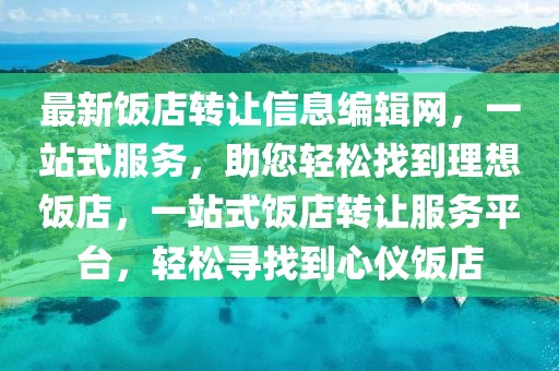 最新飯店轉(zhuǎn)讓信息編輯網(wǎng)，一站式服務(wù)，助您輕松找到理想飯店，一站式飯店轉(zhuǎn)讓服務(wù)平臺，輕松尋找到心儀飯店
