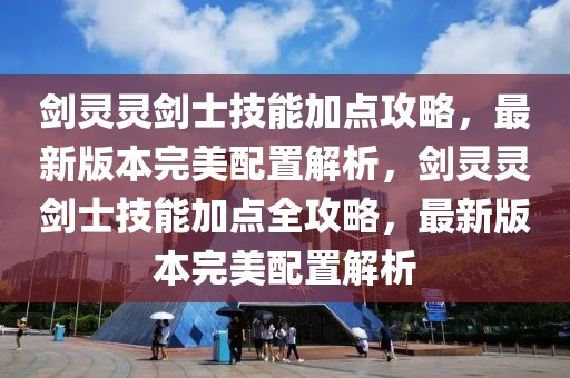 劍靈靈劍士技能加點攻略，最新版本完美配置解析，劍靈靈劍士技能加點全攻略，最新版本完美配置解析