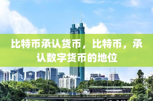 比特幣承認(rèn)貨幣，比特幣，承認(rèn)數(shù)字貨幣的地位