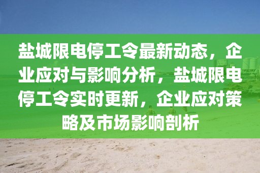 鹽城限電停工令最新動態(tài)，企業(yè)應對與影響分析，鹽城限電停工令實時更新，企業(yè)應對策略及市場影響剖析