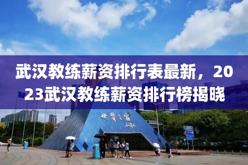 武漢教練薪資排行表最新，2023武漢教練薪資排行榜揭曉