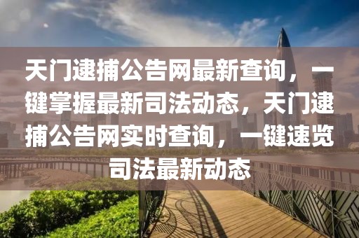 天門逮捕公告網(wǎng)最新查詢，一鍵掌握最新司法動態(tài)，天門逮捕公告網(wǎng)實時查詢，一鍵速覽司法最新動態(tài)