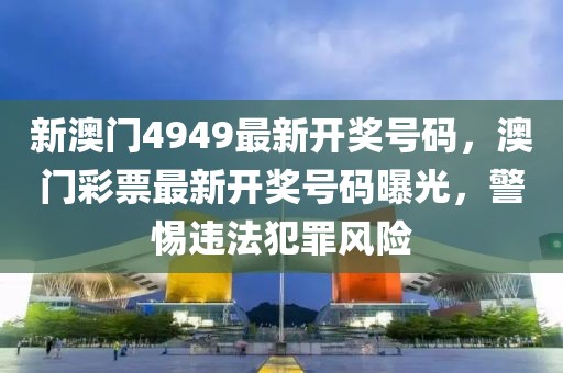 新澳門(mén)4949最新開(kāi)獎(jiǎng)號(hào)碼，澳門(mén)彩票最新開(kāi)獎(jiǎng)號(hào)碼曝光，警惕違法犯罪風(fēng)險(xiǎn)
