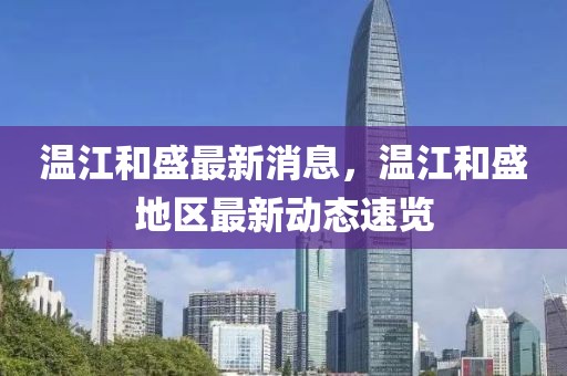 溫江和盛最新消息，溫江和盛地區(qū)最新動態(tài)速覽
