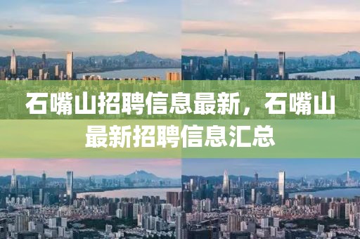 石嘴山招聘信息最新，石嘴山最新招聘信息匯總