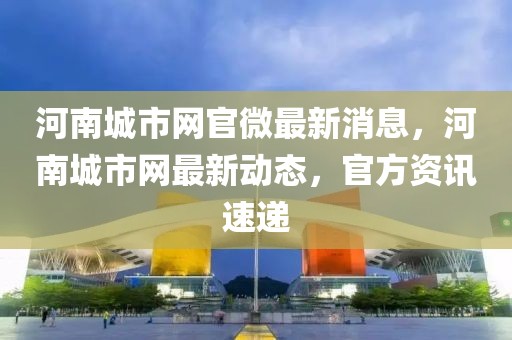 河南城市網(wǎng)官微最新消息，河南城市網(wǎng)最新動態(tài)，官方資訊速遞