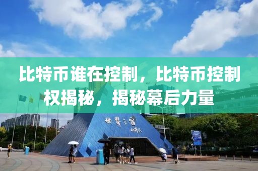 比特幣誰在控制，比特幣控制權揭秘，揭秘幕后力量