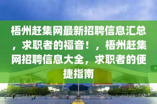 梧州趕集網(wǎng)最新招聘信息匯總，求職者的福音！，梧州趕集網(wǎng)招聘信息大全，求職者的便捷指南