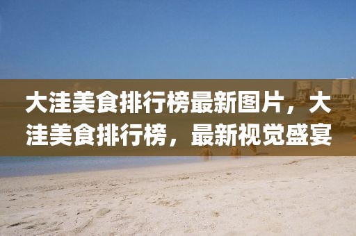 大洼美食排行榜最新圖片，大洼美食排行榜，最新視覺盛宴