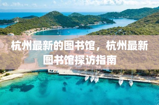 杭州最新的圖書館，杭州最新圖書館探訪指南