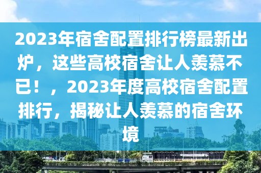 2023年宿舍配置排行榜最新出爐，這些高校宿舍讓人羨慕不已！，2023年度高校宿舍配置排行，揭秘讓人羨慕的宿舍環(huán)境