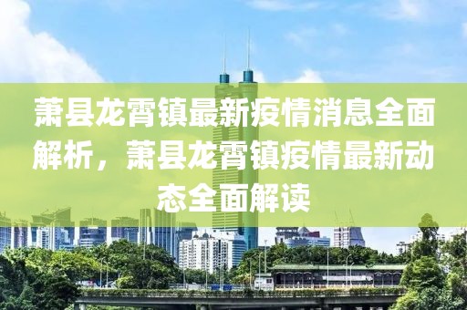 蕭縣龍霄鎮(zhèn)最新疫情消息全面解析，蕭縣龍霄鎮(zhèn)疫情最新動(dòng)態(tài)全面解讀