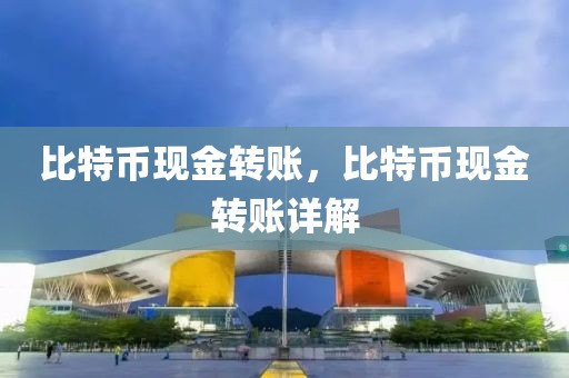 比特幣現(xiàn)金轉(zhuǎn)賬，比特幣現(xiàn)金轉(zhuǎn)賬詳解