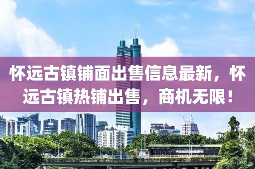 懷遠(yuǎn)古鎮(zhèn)鋪面出售信息最新，懷遠(yuǎn)古鎮(zhèn)熱鋪出售，商機(jī)無限！