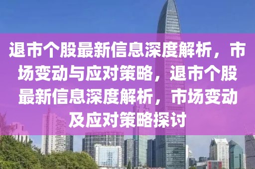 退市個(gè)股最新信息深度解析，市場變動(dòng)與應(yīng)對策略，退市個(gè)股最新信息深度解析，市場變動(dòng)及應(yīng)對策略探討