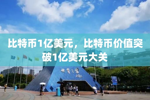 比特幣1億美元，比特幣價(jià)值突破1億美元大關(guān)
