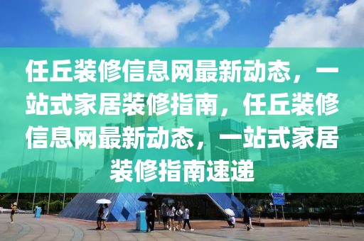 任丘裝修信息網(wǎng)最新動態(tài)，一站式家居裝修指南，任丘裝修信息網(wǎng)最新動態(tài)，一站式家居裝修指南速遞