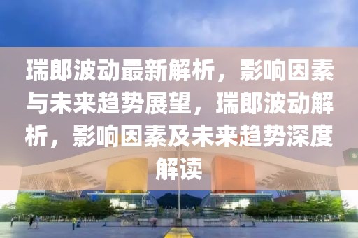 瑞郎波動最新解析，影響因素與未來趨勢展望，瑞郎波動解析，影響因素及未來趨勢深度解讀