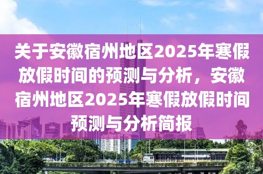 關(guān)于安徽宿州地區(qū)2025年寒假放假時(shí)間的預(yù)測(cè)與分析，安徽宿州地區(qū)2025年寒假放假時(shí)間預(yù)測(cè)與分析簡(jiǎn)報(bào)
