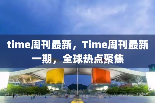 time周刊最新，Time周刊最新一期，全球熱點(diǎn)聚焦