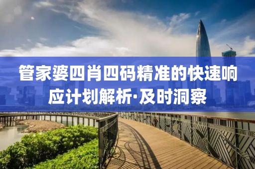 管家婆四肖四碼精準的快速響應計劃解析·及時洞察