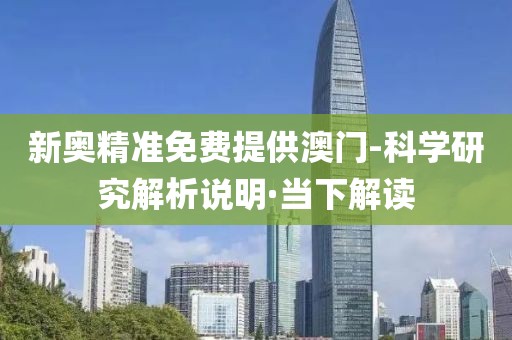 新奧精準(zhǔn)免費(fèi)提供澳門-科學(xué)研究解析說明·當(dāng)下解讀