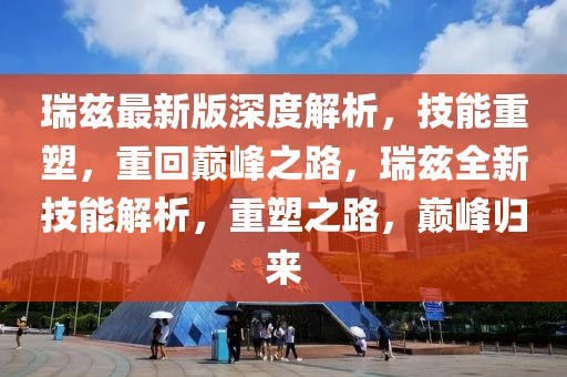 瑞茲最新版深度解析，技能重塑，重回巔峰之路，瑞茲全新技能解析，重塑之路，巔峰歸來(lái)