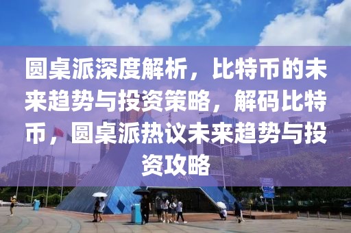 圓桌派深度解析，比特幣的未來趨勢與投資策略，解碼比特幣，圓桌派熱議未來趨勢與投資攻略