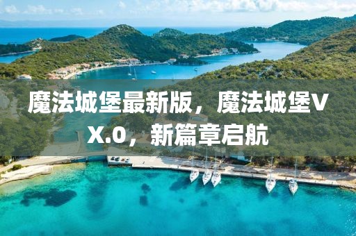 魔法城堡最新版，魔法城堡VX.0，新篇章啟航
