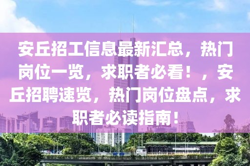安丘招工信息最新匯總，熱門崗位一覽，求職者必看！，安丘招聘速覽，熱門崗位盤點(diǎn)，求職者必讀指南！