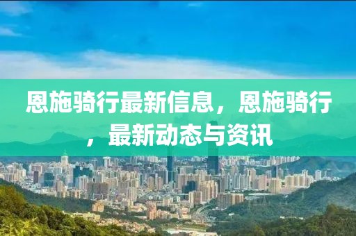 恩施騎行最新信息，恩施騎行，最新動態(tài)與資訊
