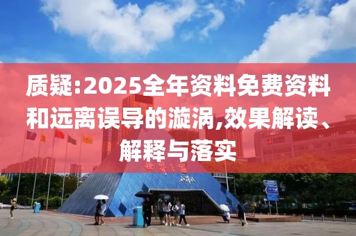 質(zhì)疑:2025全年資料免費(fèi)資料和遠(yuǎn)離誤導(dǎo)的漩渦,效果解讀、解釋與落實(shí)