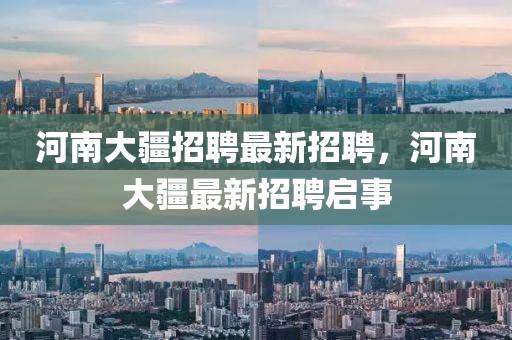 河南大疆招聘最新招聘，河南大疆最新招聘啟事