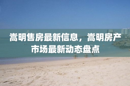 嵩明售房最新信息，嵩明房產(chǎn)市場(chǎng)最新動(dòng)態(tài)盤點(diǎn)